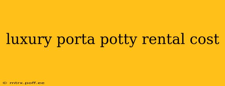 luxury porta potty rental cost