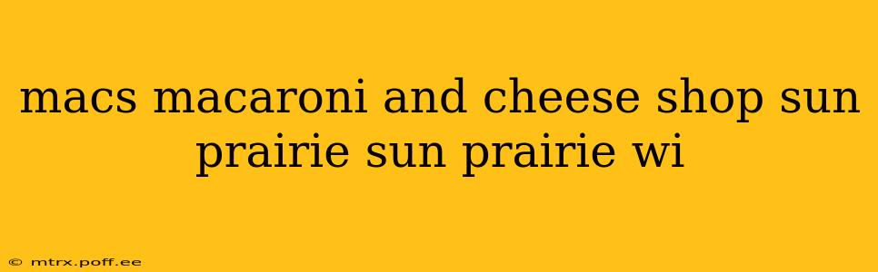 macs macaroni and cheese shop sun prairie sun prairie wi