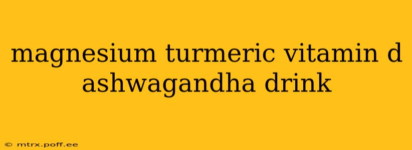 magnesium turmeric vitamin d ashwagandha drink