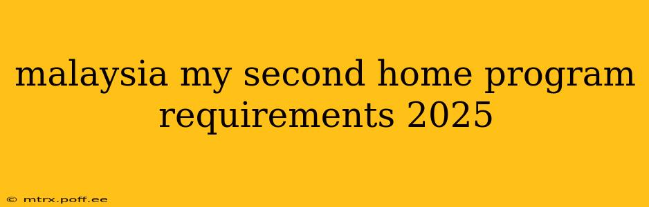 malaysia my second home program requirements 2025