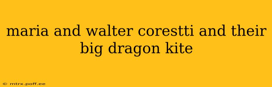 maria and walter corestti and their big dragon kite