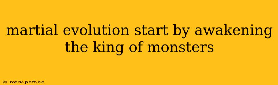 martial evolution start by awakening the king of monsters