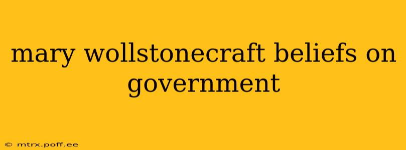 mary wollstonecraft beliefs on government