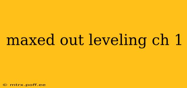 maxed out leveling ch 1
