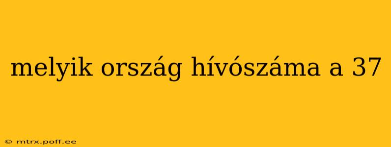 melyik ország hívószáma a 37 melyik ország hívószáma a 37