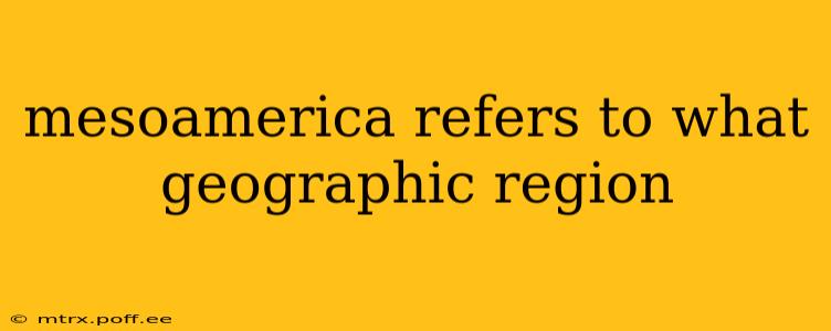 mesoamerica refers to what geographic region