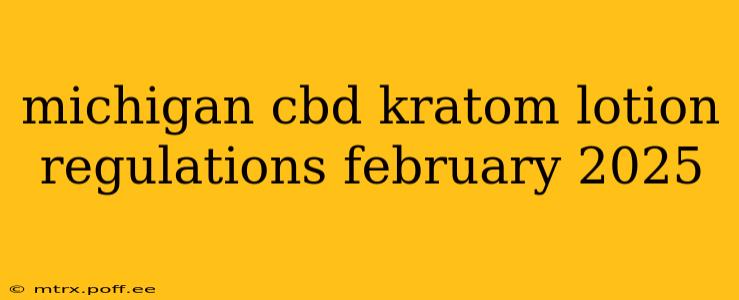michigan cbd kratom lotion regulations february 2025