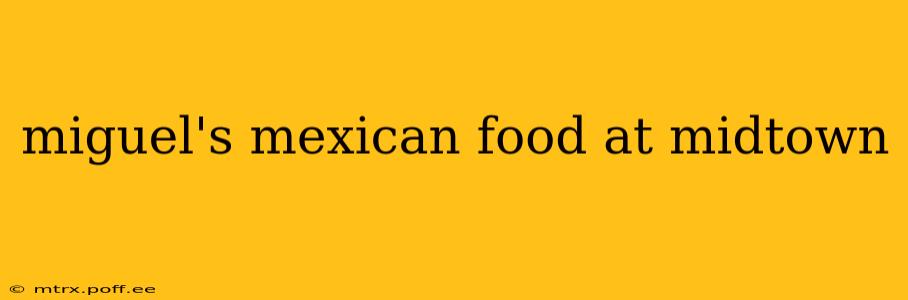 miguel's mexican food at midtown