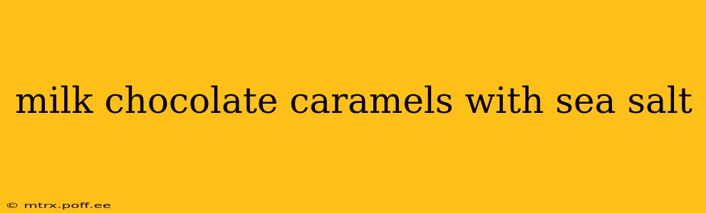 milk chocolate caramels with sea salt