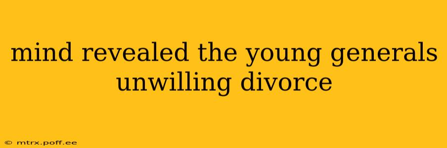 mind revealed the young generals unwilling divorce