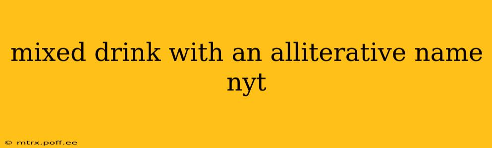 mixed drink with an alliterative name nyt