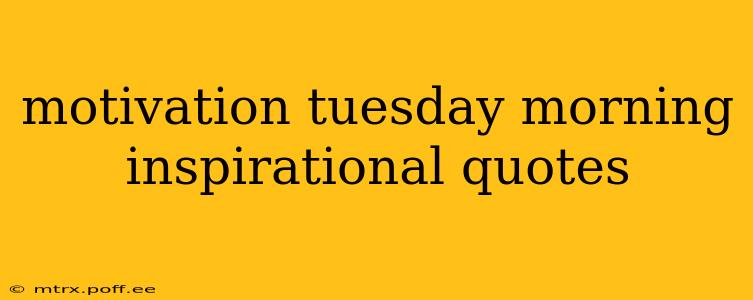 motivation tuesday morning inspirational quotes