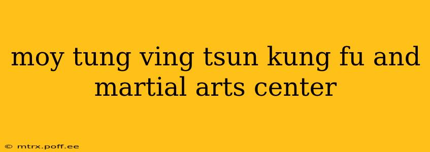 moy tung ving tsun kung fu and martial arts center
