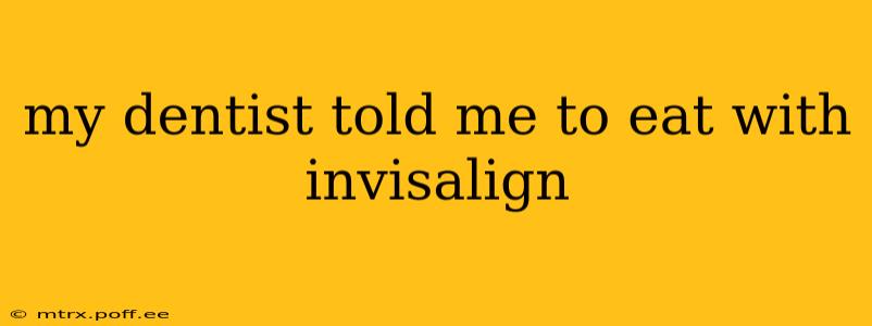 my dentist told me to eat with invisalign