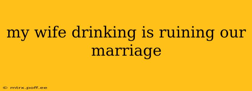 my wife drinking is ruining our marriage
