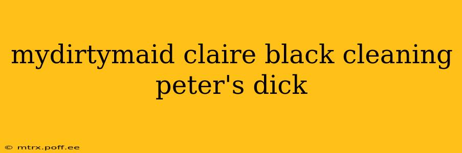 mydirtymaid claire black cleaning peter's dick mydirtymaid claire black cleaning peter's dick
