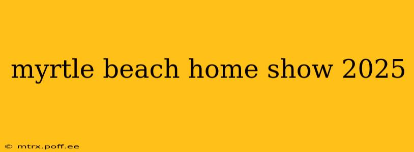 myrtle beach home show 2025