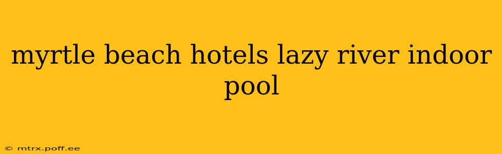 myrtle beach hotels lazy river indoor pool