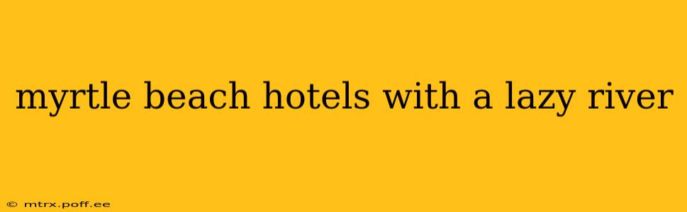 myrtle beach hotels with a lazy river