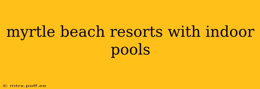 myrtle beach resorts with indoor pools