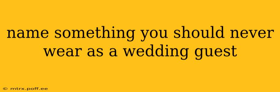 name something you should never wear as a wedding guest