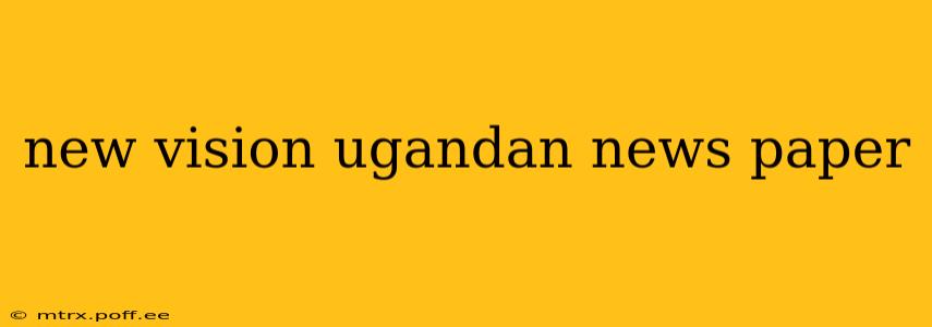 new vision ugandan news paper
