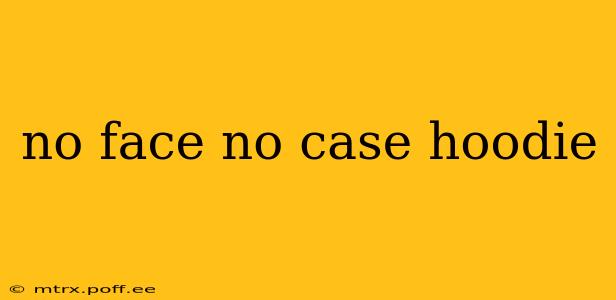 no face no case hoodie