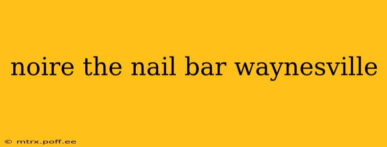 noire the nail bar waynesville