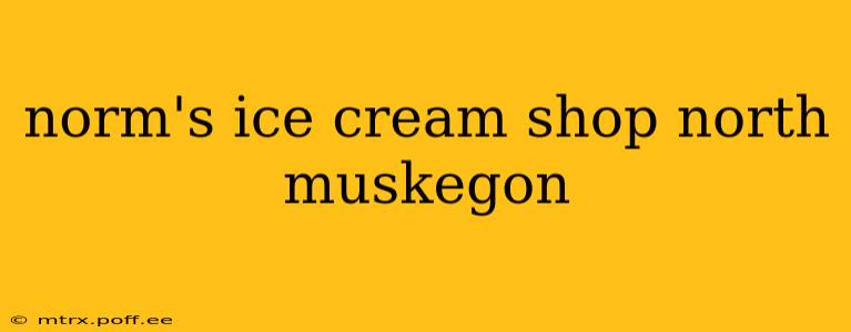 norm's ice cream shop north muskegon