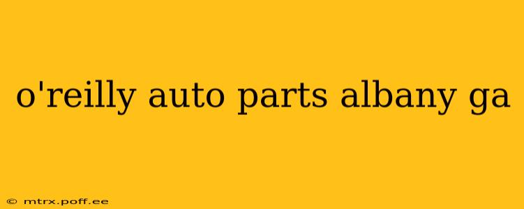 o'reilly auto parts albany ga