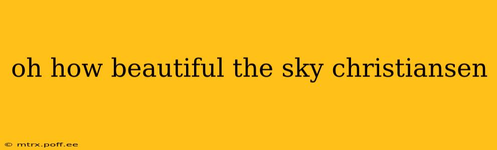 oh how beautiful the sky christiansen