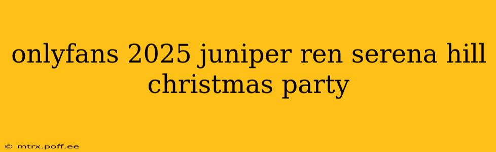 onlyfans 2025 juniper ren serena hill christmas party