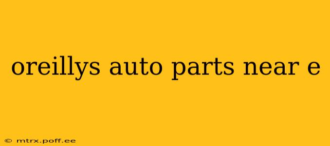 oreillys auto parts near e