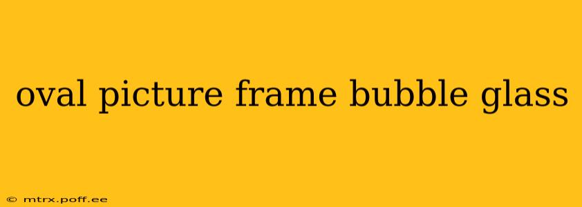 oval picture frame bubble glass