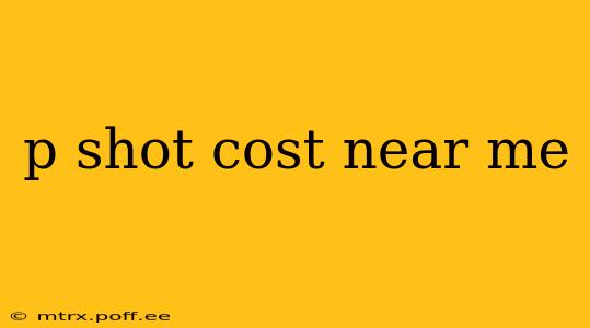 p shot cost near me