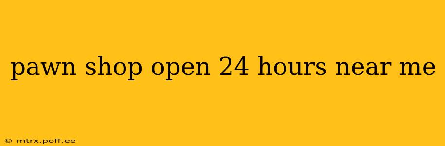 pawn shop open 24 hours near me