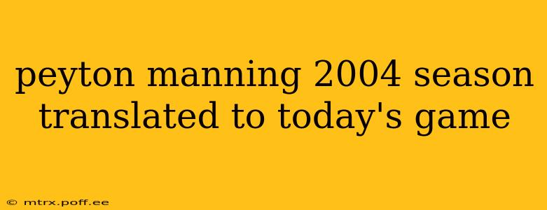 peyton manning 2004 season translated to today's game