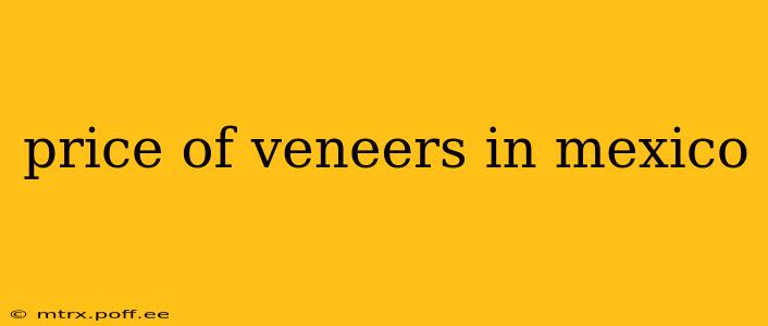 price of veneers in mexico