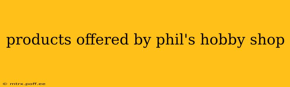 products offered by phil's hobby shop