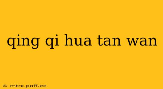 qing qi hua tan wan