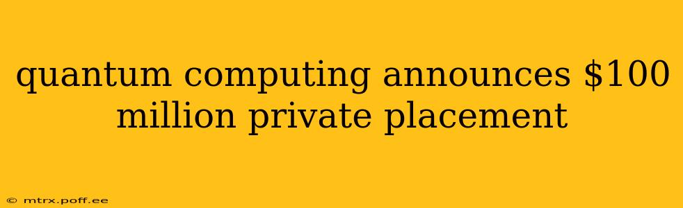 quantum computing announces $100 million private placement