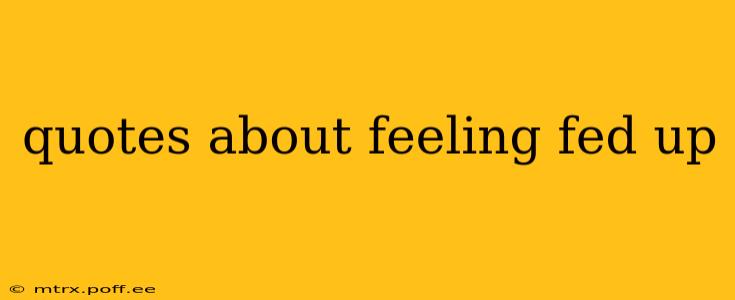 quotes about feeling fed up