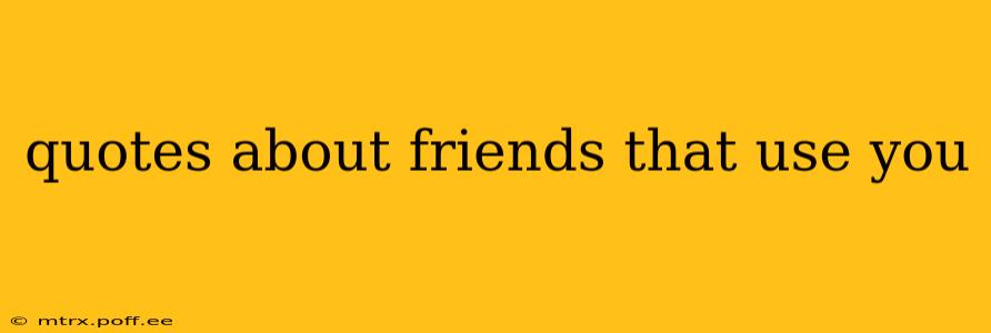 quotes about friends that use you