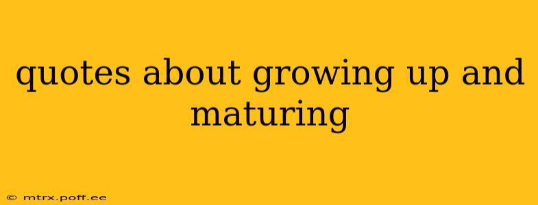 quotes about growing up and maturing