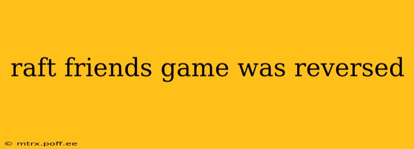raft friends game was reversed