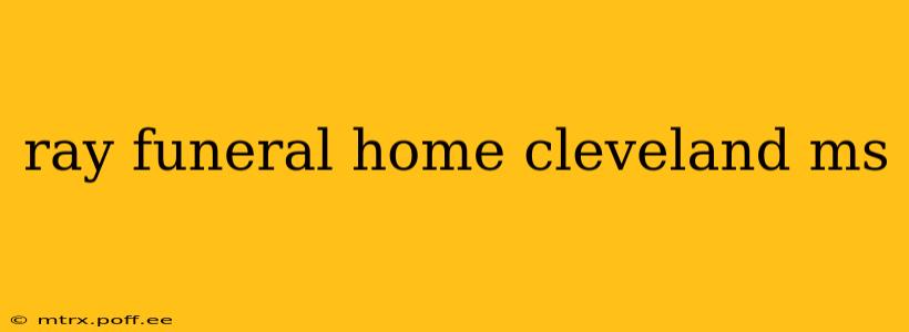 ray funeral home cleveland ms