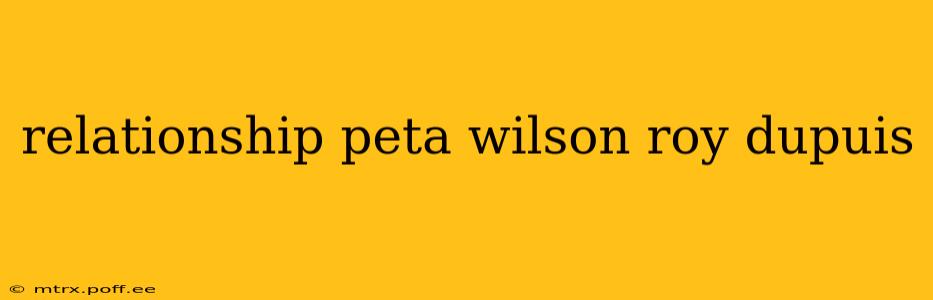 relationship peta wilson roy dupuis