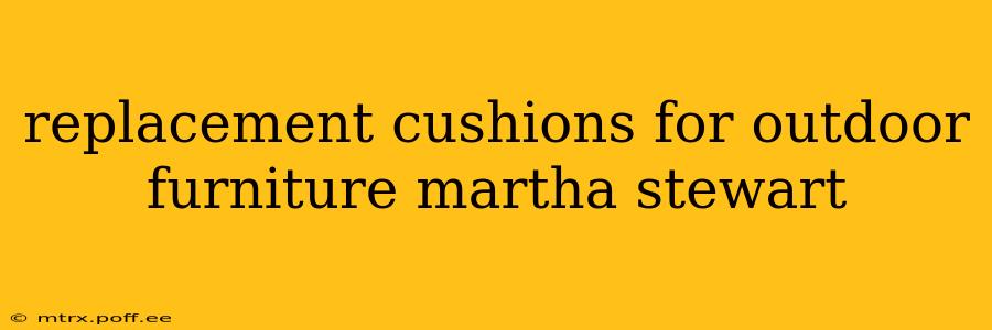 replacement cushions for outdoor furniture martha stewart