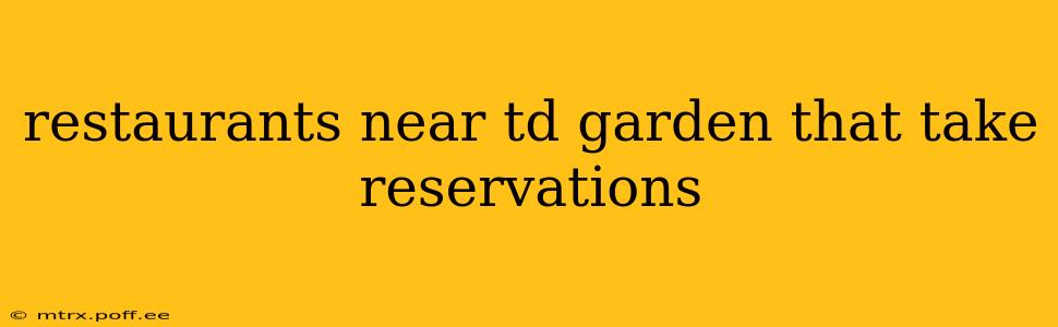 restaurants near td garden that take reservations