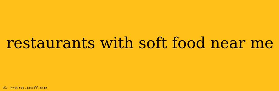 restaurants with soft food near me